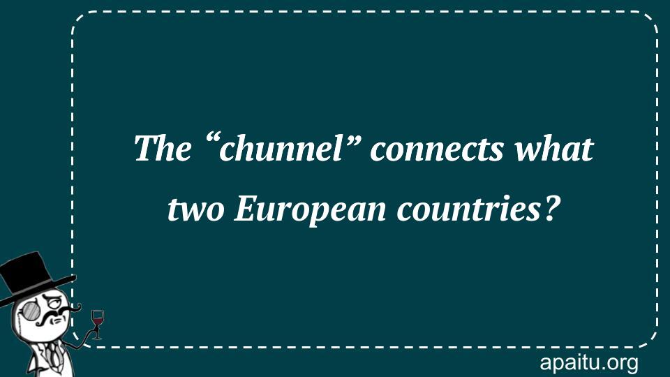 The “chunnel” connects what two European countries?