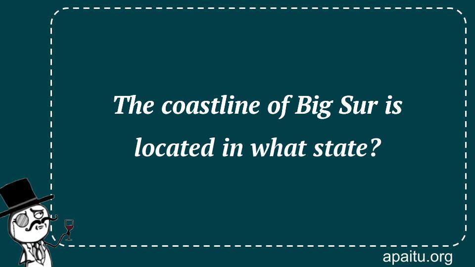 The coastline of Big Sur is located in what state?