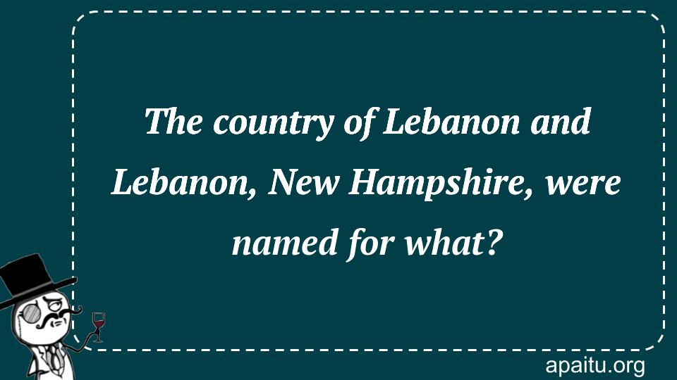 The country of Lebanon and Lebanon, New Hampshire, were named for what?