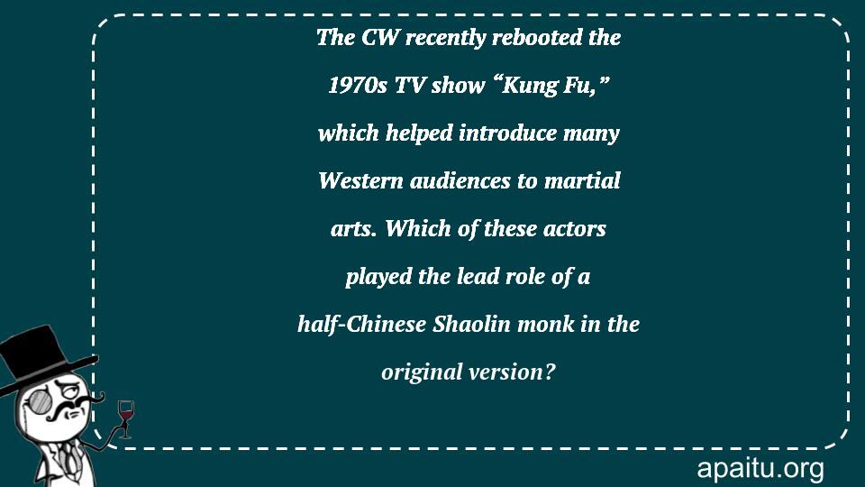 The CW recently rebooted the 1970s TV show “Kung Fu,” which helped introduce many Western audiences to martial arts. Which of these actors played the lead role of a half-Chinese Shaolin monk in the original version?