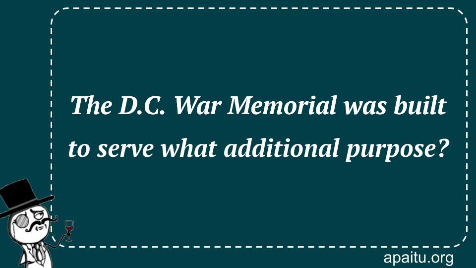 The D.C. War Memorial was built to serve what additional purpose?