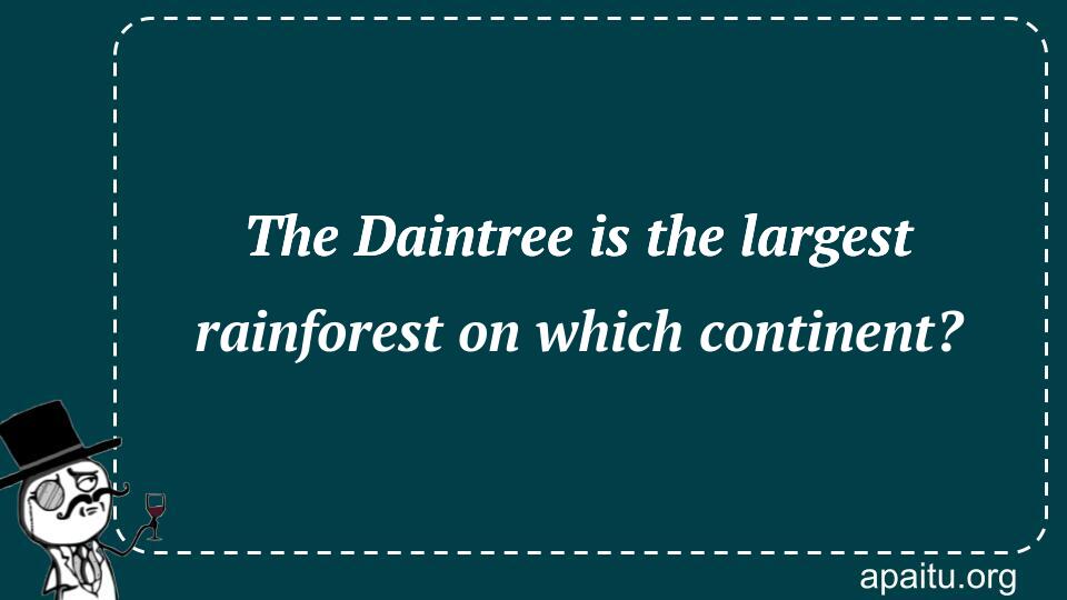 The Daintree is the largest rainforest on which continent?