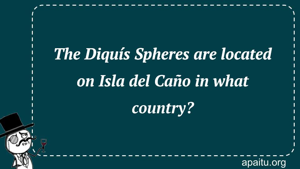 The Diquís Spheres are located on Isla del Caño in what country?