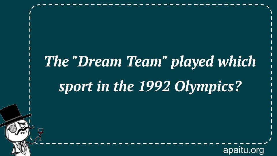 The `Dream Team` played which sport in the 1992 Olympics?