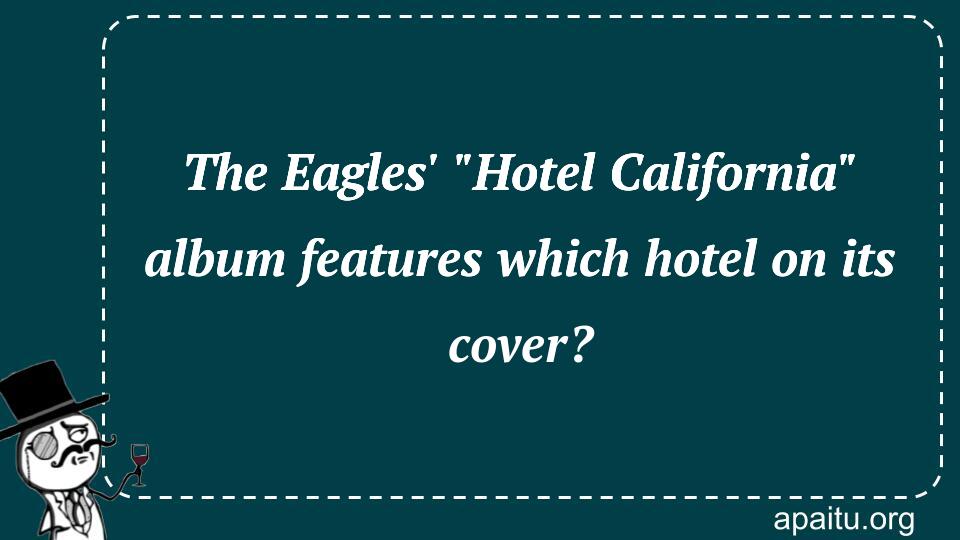 The Eagles` `Hotel California` album features which hotel on its cover?