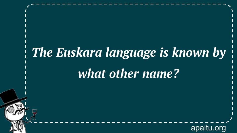 The Euskara language is known by what other name?