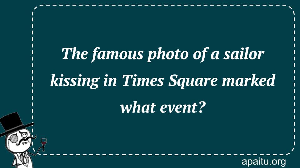 The famous photo of a sailor kissing in Times Square marked what event?