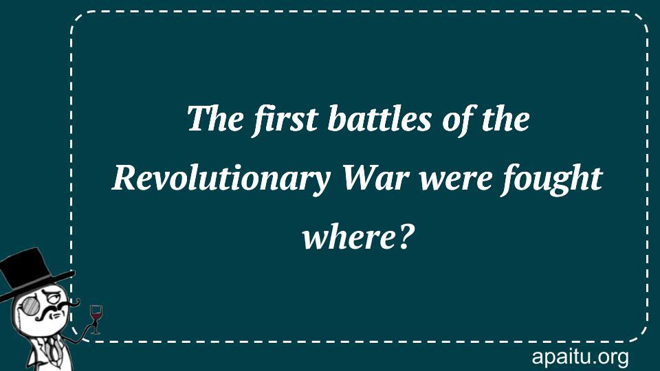 The first battles of the Revolutionary War were fought where?