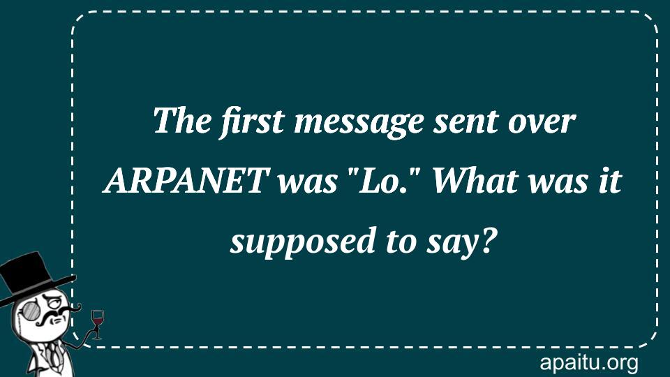 The first message sent over ARPANET was `Lo.` What was it supposed to say?