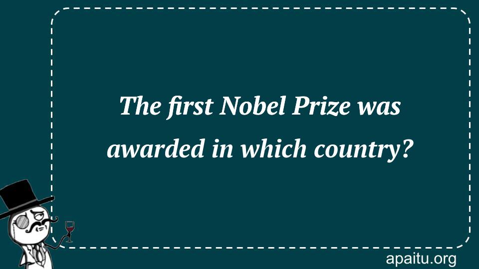 The first Nobel Prize was awarded in which country?