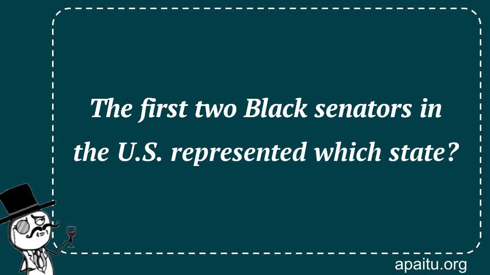 The first two Black senators in the U.S. represented which state?