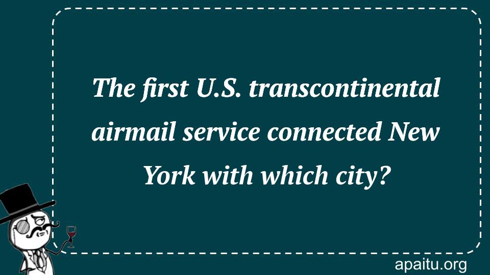 The first U.S. transcontinental airmail service connected New York with which city?