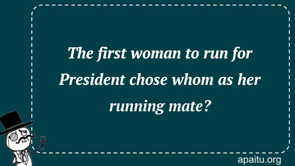 The first woman to run for President chose whom as her running mate?