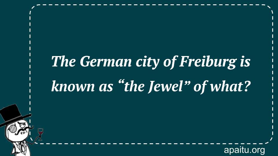 The German city of Freiburg is known as “the Jewel” of what?