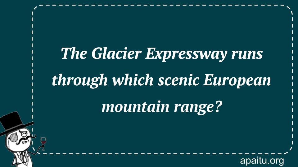 The Glacier Expressway runs through which scenic European mountain range?