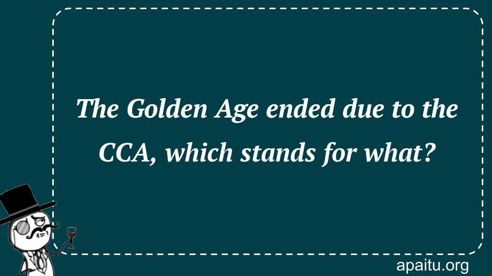 The Golden Age ended due to the CCA, which stands for what?