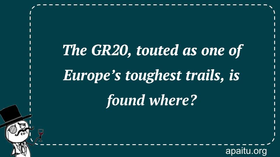 The GR20, touted as one of Europe’s toughest trails, is found where?