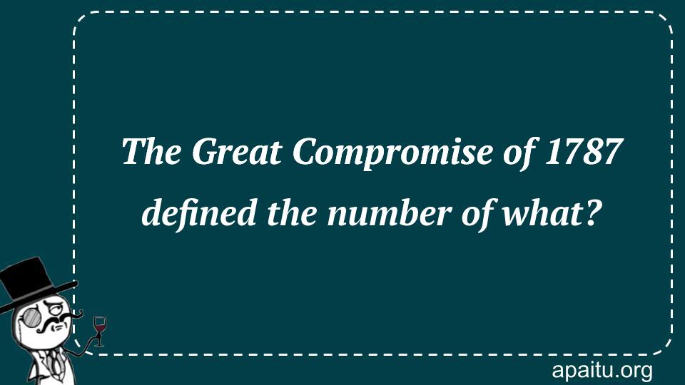 The Great Compromise of 1787 defined the number of what?