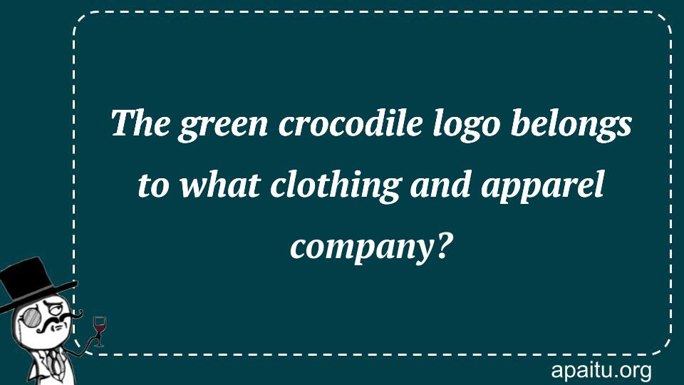 The green crocodile logo belongs to what clothing and apparel company?