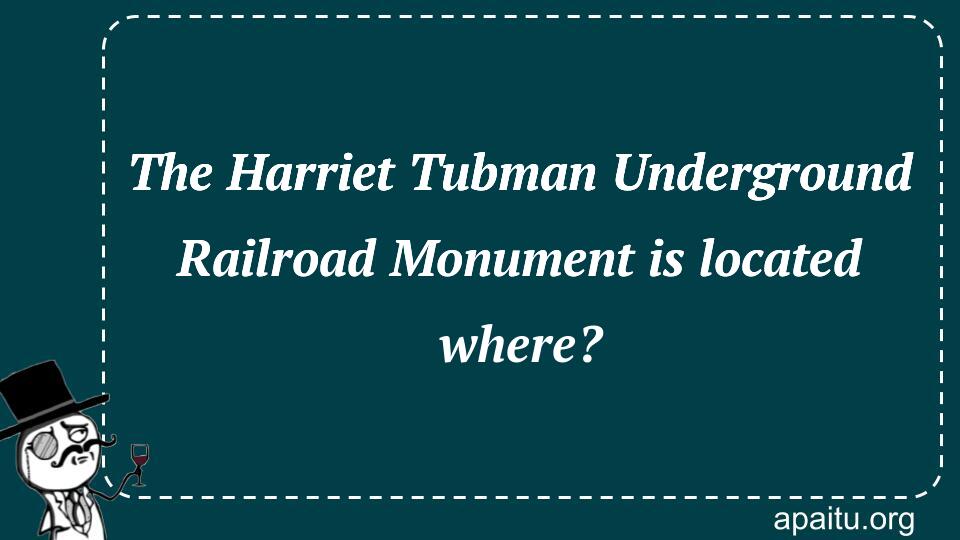 The Harriet Tubman Underground Railroad Monument is located where?