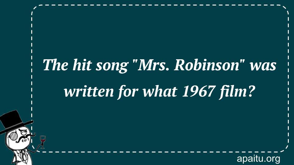 The hit song `Mrs. Robinson` was written for what 1967 film?