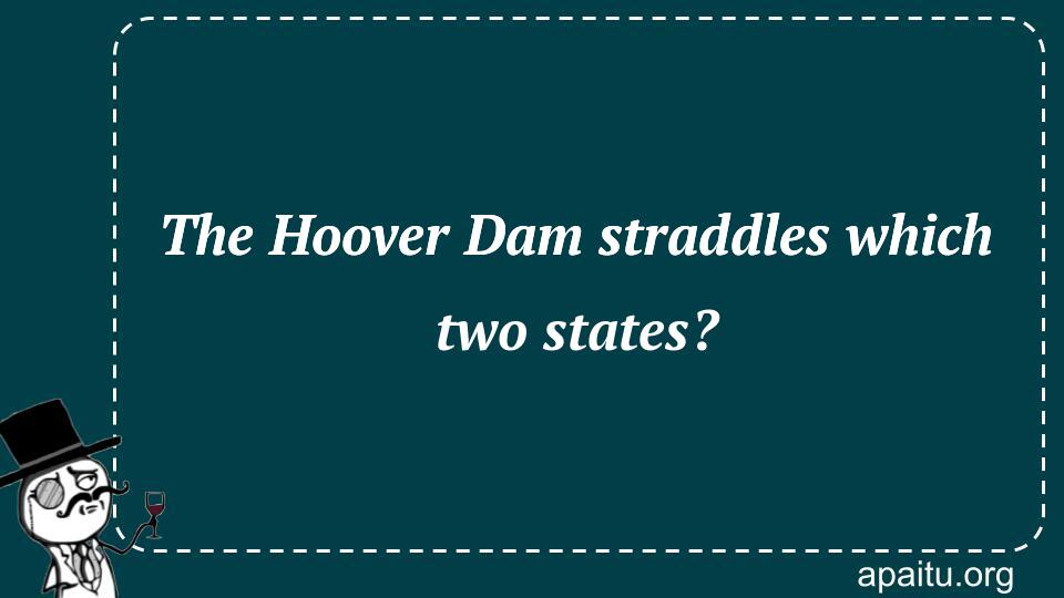 The Hoover Dam straddles which two states?