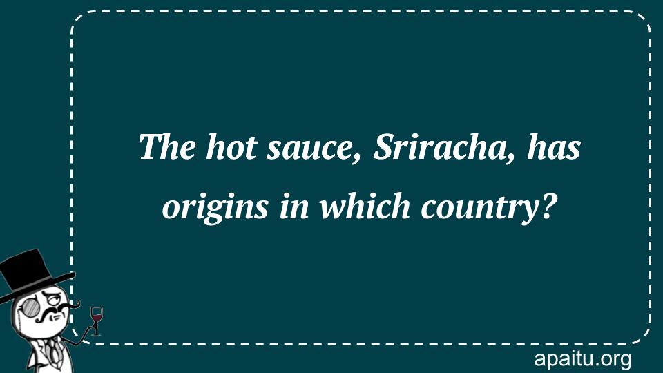 The hot sauce, Sriracha, has origins in which country?