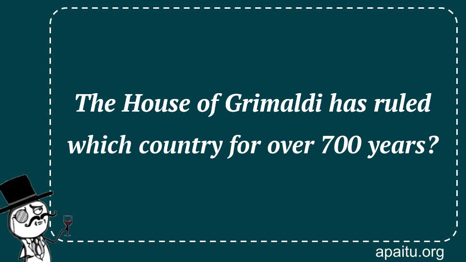 The House of Grimaldi has ruled which country for over 700 years?