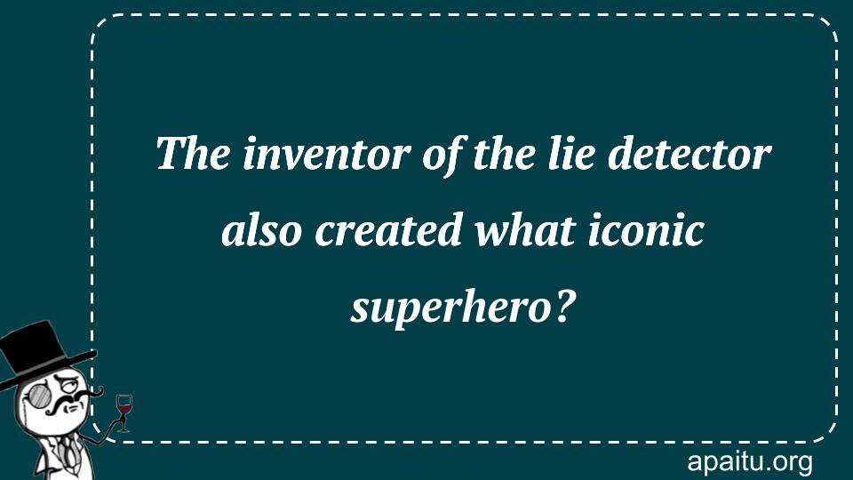 The inventor of the lie detector also created what iconic superhero?