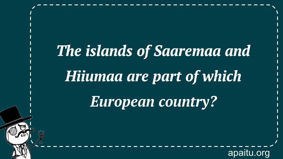 The islands of Saaremaa and Hiiumaa are part of which European country?