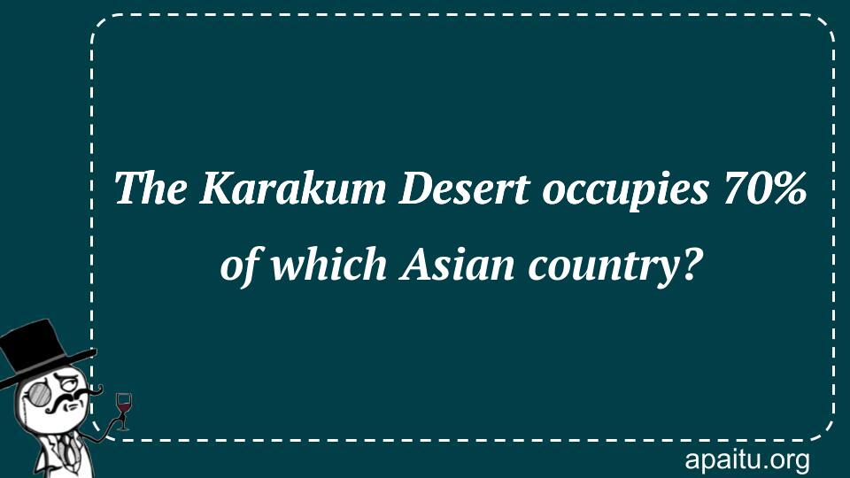 The Karakum Desert occupies 70% of which Asian country?