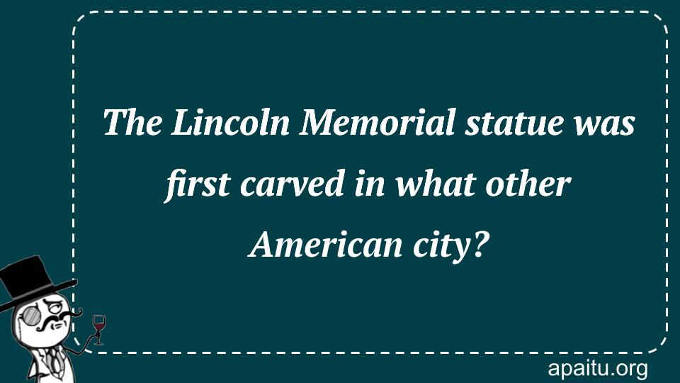 The Lincoln Memorial statue was first carved in what other American city?