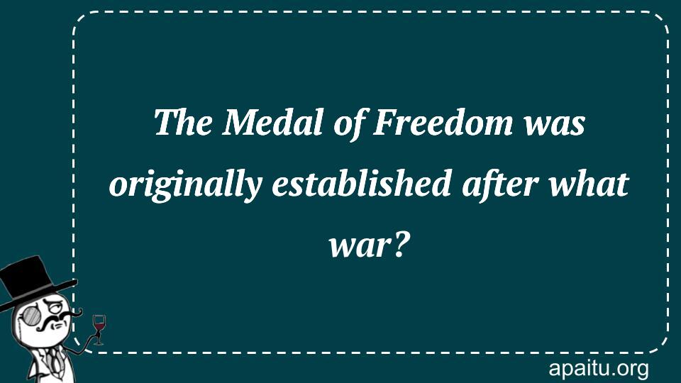 The Medal of Freedom was originally established after what war?