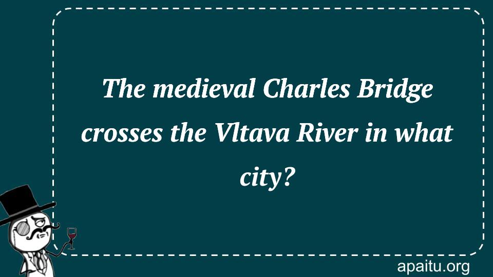 The medieval Charles Bridge crosses the Vltava River in what city?