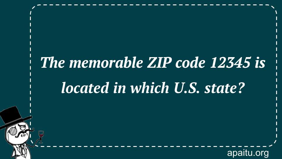 The memorable ZIP code 12345 is located in which U.S. state?