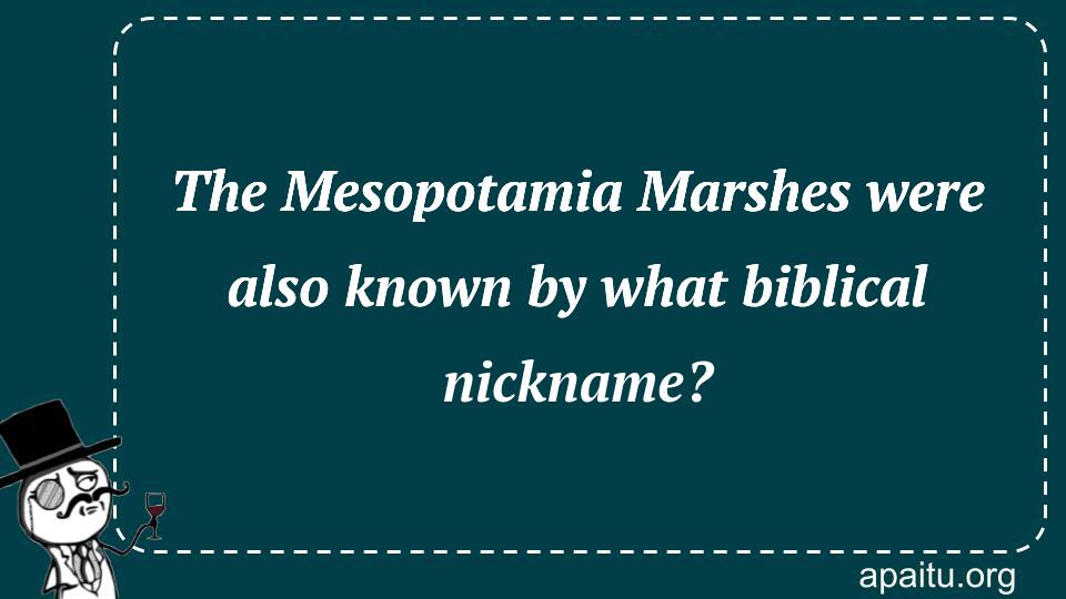 The Mesopotamia Marshes were also known by what biblical nickname?