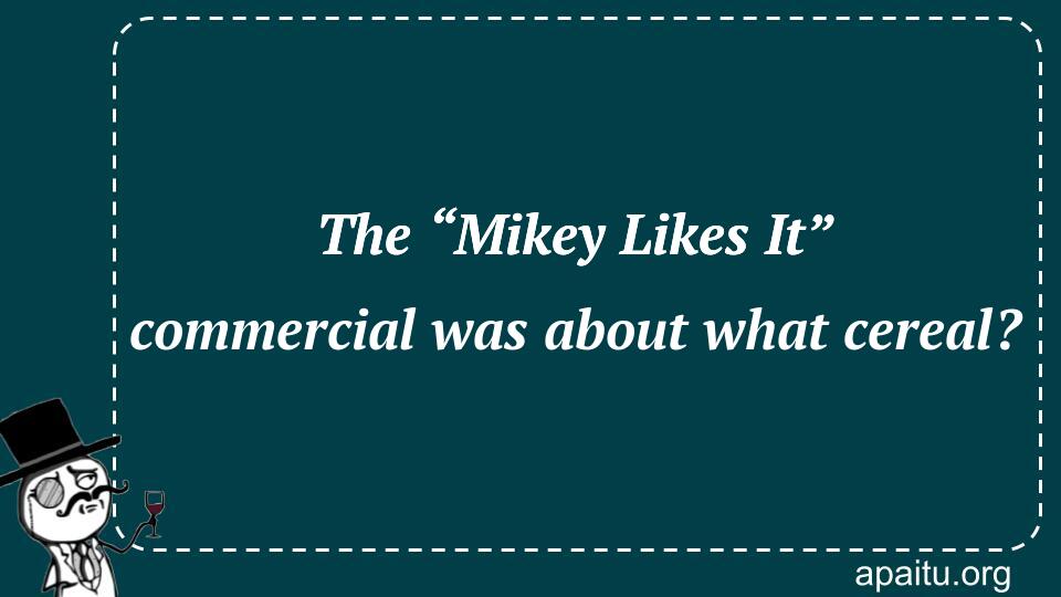 The “Mikey Likes It” commercial was about what cereal?