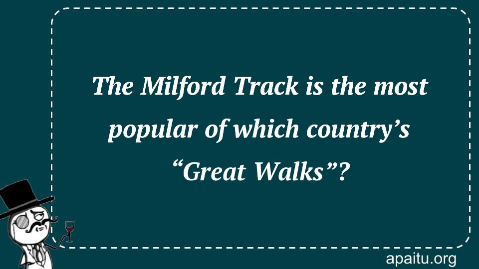 The Milford Track is the most popular of which country’s “Great Walks”?