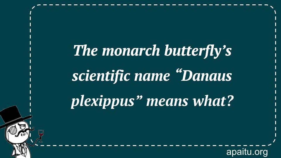 The monarch butterfly’s scientific name “Danaus plexippus” means what?