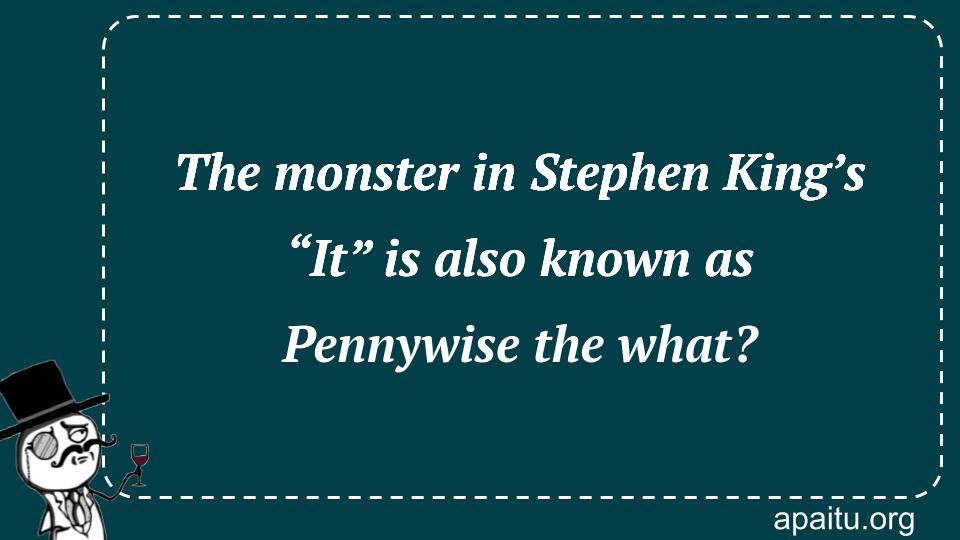 The monster in Stephen King’s “It” is also known as Pennywise the what?