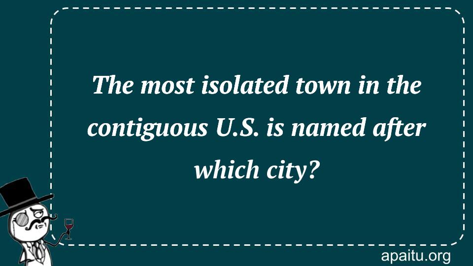 The most isolated town in the contiguous U.S. is named after which city?