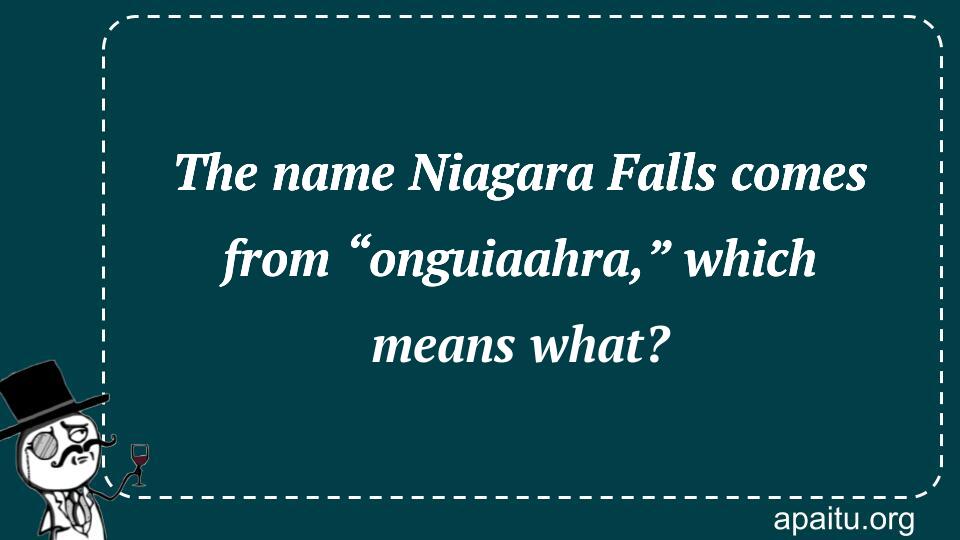 The name Niagara Falls comes from “onguiaahra,” which means what?