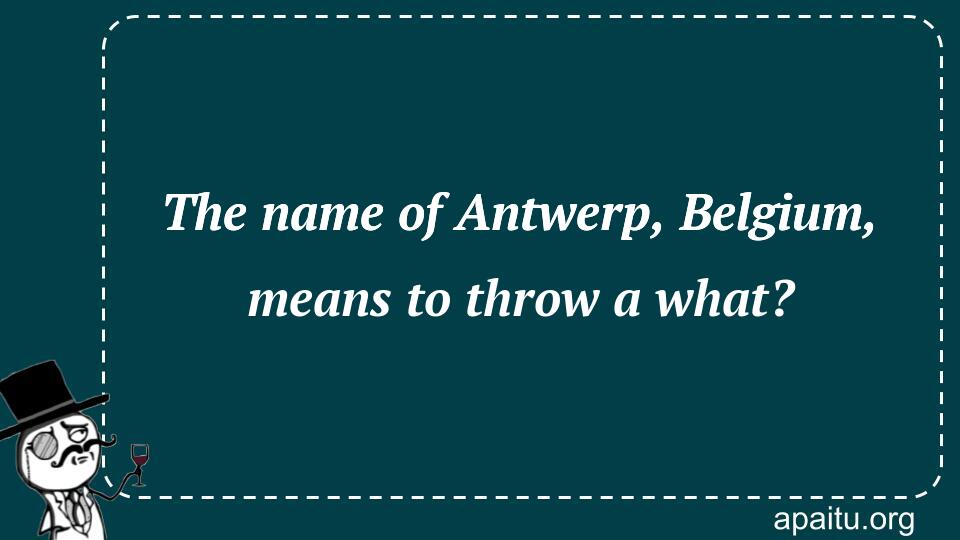 The name of Antwerp, Belgium, means to throw a what?