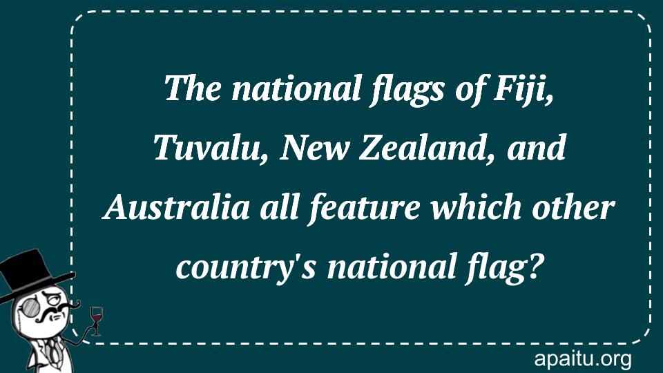 The national flags of Fiji, Tuvalu, New Zealand, and Australia all feature which other country`s national flag?