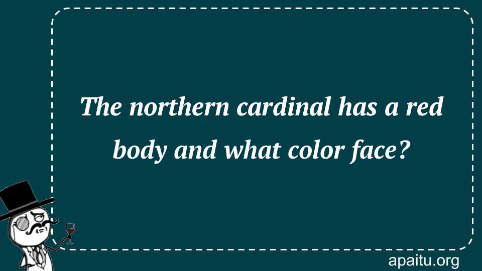 The northern cardinal has a red body and what color face?