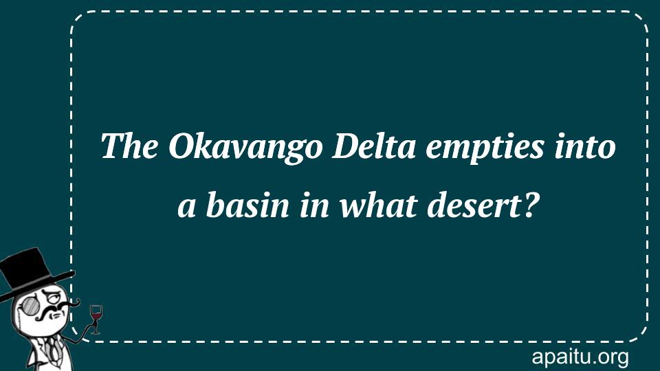 The Okavango Delta empties into a basin in what desert?