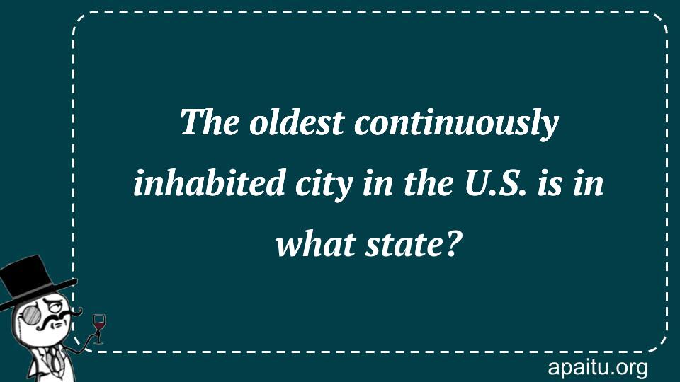 The oldest continuously inhabited city in the U.S. is in what state?