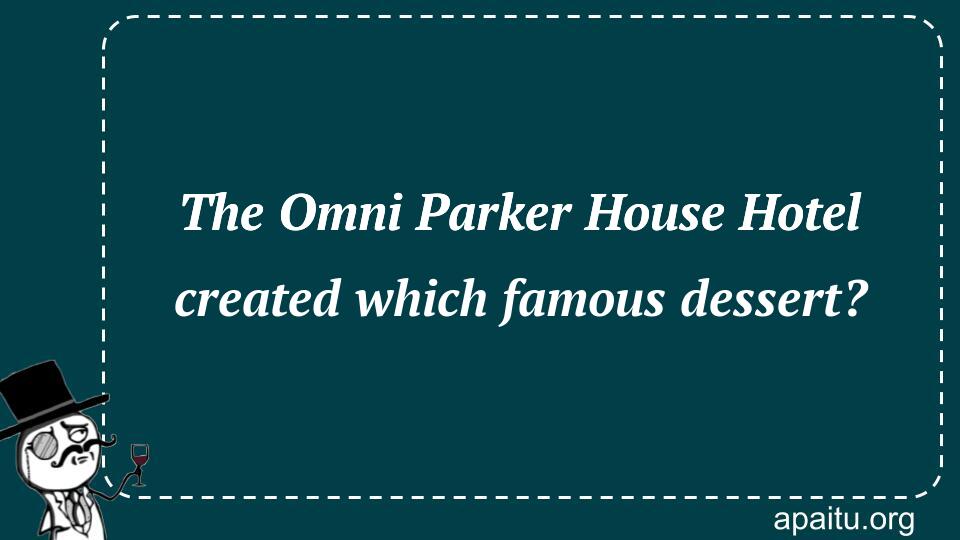 The Omni Parker House Hotel created which famous dessert?