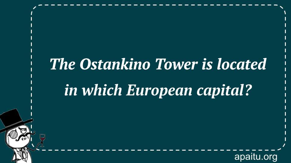 The Ostankino Tower is located in which European capital?