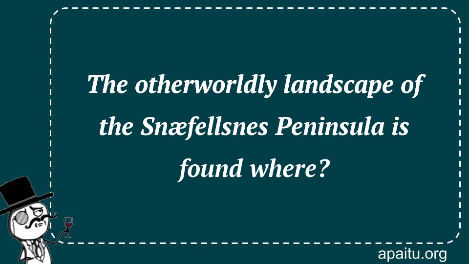 The otherworldly landscape of the Snæfellsnes Peninsula is found where?